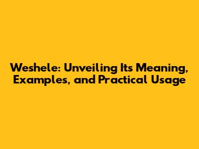 Weshele: Unveiling Its Meaning, Examples, and Practical Usage