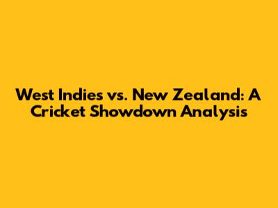 West Indies vs. New Zealand: A Cricket Showdown Analysis
