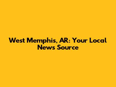 West Memphis, AR: Your Local News Source