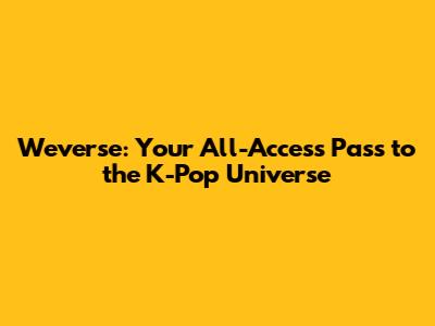 Weverse: Your All-Access Pass to the K-Pop Universe