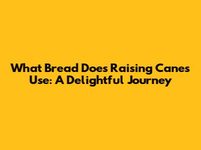 What Bread Does Raising Cane's Use: A Delightful Journey