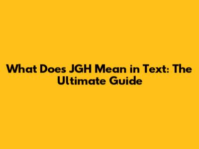 What Does JGH Mean in Text: The Ultimate Guide