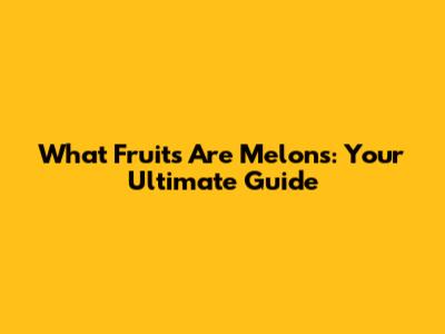 What Fruits Are Melons: Your Ultimate Guide