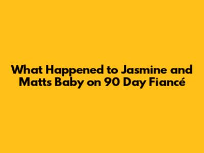 What Happened to Jasmine and Matt's Baby on 90 Day Fiancé