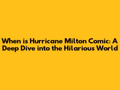 When is Hurricane Milton Comic: A Deep Dive into the Hilarious World