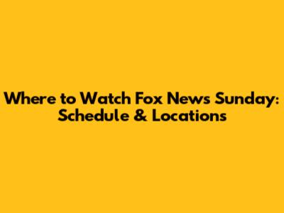 Where to Watch Fox News Sunday: Schedule & Locations