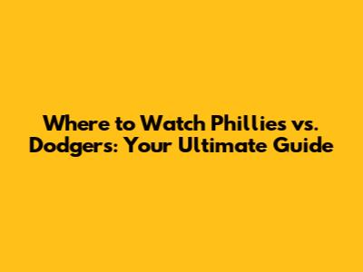 Where to Watch Phillies vs. Dodgers: Your Ultimate Guide