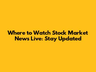 Where to Watch Stock Market News Live: Stay Updated
