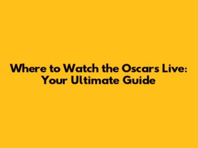 Where to Watch the Oscars Live: Your Ultimate Guide