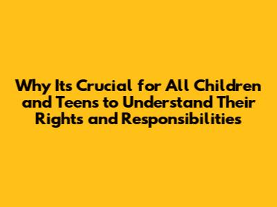 Why It's Crucial for All Children and Teens to Understand Their Rights and Responsibilities