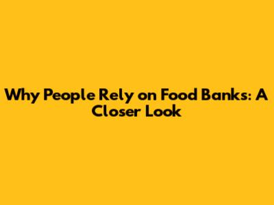 Why People Rely on Food Banks: A Closer Look