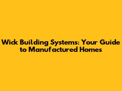 Wick Building Systems: Your Guide to Manufactured Homes