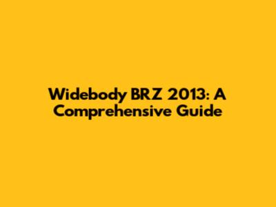 Widebody BRZ 2013: A Comprehensive Guide