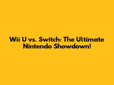 Wii U vs. Switch: The Ultimate Nintendo Showdown!