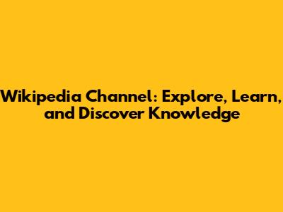 Wikipedia Channel: Explore, Learn, and Discover Knowledge