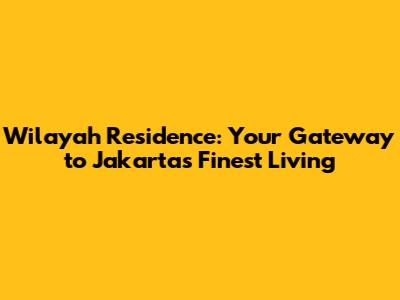 Wilayah Residence: Your Gateway to Jakarta's Finest Living