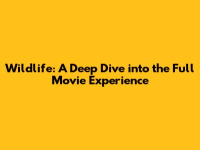 Wildlife: A Deep Dive into the Full Movie Experience