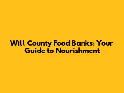 Will County Food Banks: Your Guide to Nourishment