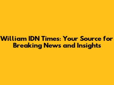 William IDN Times: Your Source for Breaking News and Insights