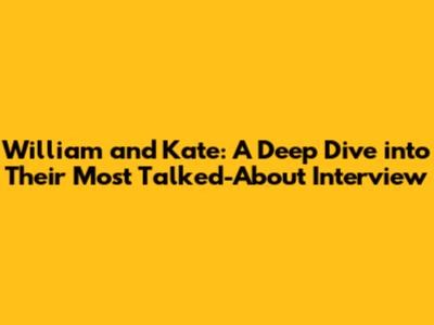 William and Kate: A Deep Dive into Their Most Talked-About Interview