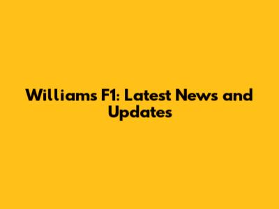 Williams F1: Latest News and Updates