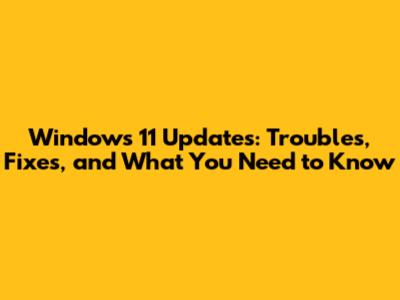 Windows 11 Updates: Troubles, Fixes, and What You Need to Know