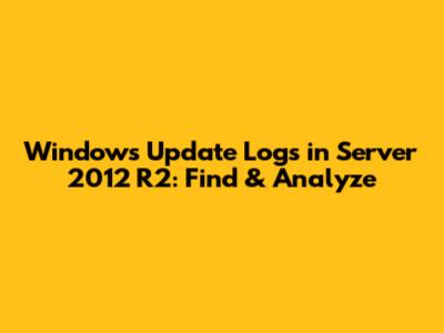 Windows Update Logs in Server 2012 R2: Find & Analyze
