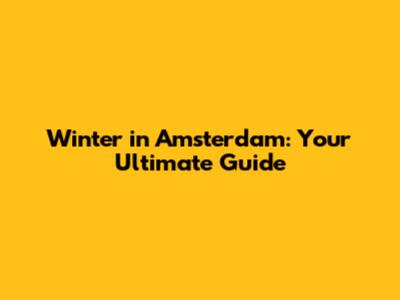 Winter in Amsterdam: Your Ultimate Guide