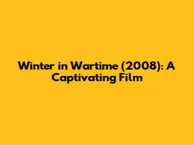 Winter in Wartime (2008): A Captivating Film