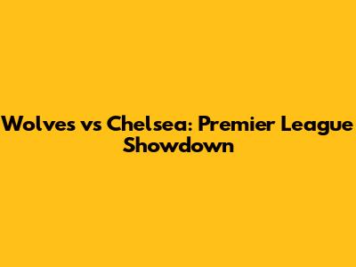 Wolves vs Chelsea: Premier League Showdown