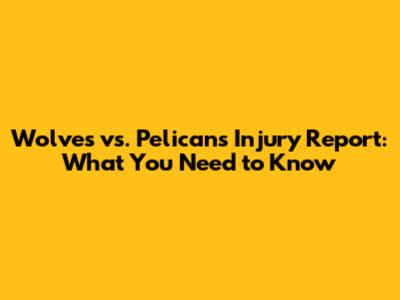Wolves vs. Pelicans Injury Report: What You Need to Know