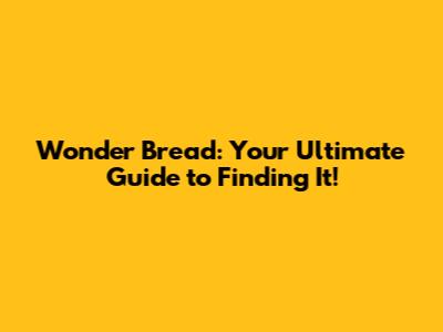 Wonder Bread: Your Ultimate Guide to Finding It!