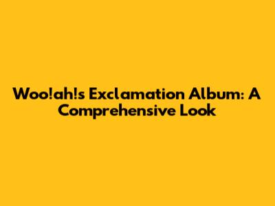 Woo!ah!'s 'Exclamation' Album: A Comprehensive Look