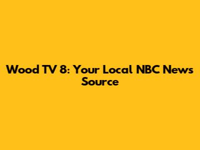 Wood TV 8: Your Local NBC News Source