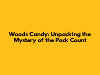 Woods Candy: Unpacking the Mystery of the Pack Count