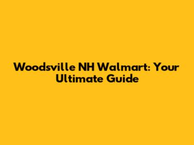 Woodsville NH Walmart: Your Ultimate Guide