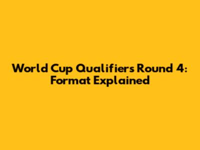 World Cup Qualifiers Round 4: Format Explained