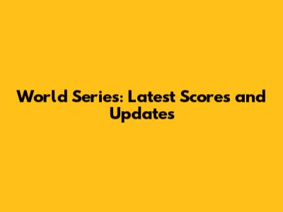 World Series: Latest Scores and Updates