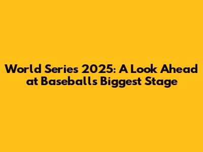 World Series 2025: A Look Ahead at Baseball's Biggest Stage