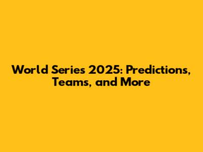 World Series 2025: Predictions, Teams, and More
