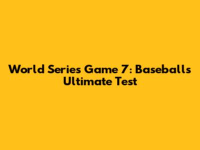 World Series Game 7: Baseball's Ultimate Test