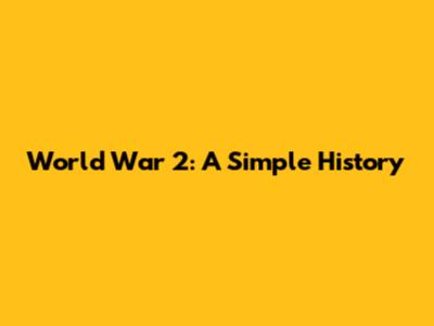 World War 2: A Simple History