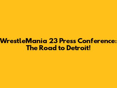 WrestleMania 23 Press Conference: The Road to Detroit!