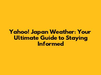 Yahoo! Japan Weather: Your Ultimate Guide to Staying Informed