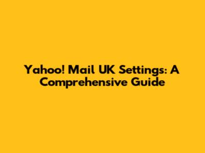Yahoo! Mail UK Settings: A Comprehensive Guide