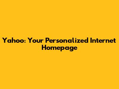 Yahoo: Your Personalized Internet Homepage