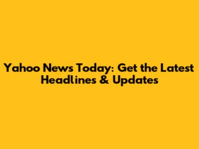 Yahoo News Today: Get the Latest Headlines & Updates