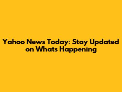 Yahoo News Today: Stay Updated on What's Happening