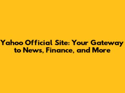 Yahoo Official Site: Your Gateway to News, Finance, and More