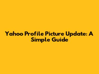 Yahoo Profile Picture Update: A Simple Guide